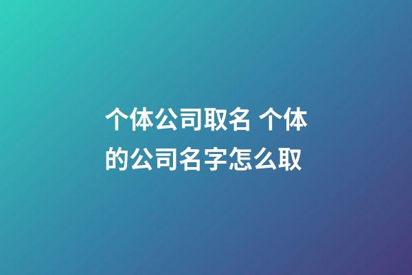 个体公司取名 个体的公司名字怎么取-第1张-公司起名-玄机派